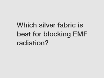 Which silver fabric is best for blocking EMF radiation?