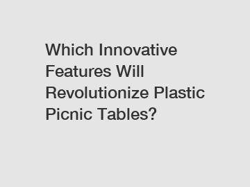 Which Innovative Features Will Revolutionize Plastic Picnic Tables?