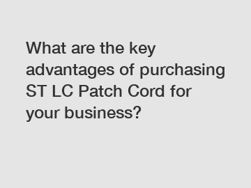 What are the key advantages of purchasing ST LC Patch Cord for your business?