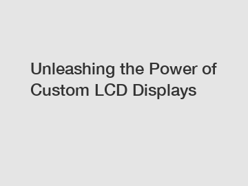 Unleashing the Power of Custom LCD Displays