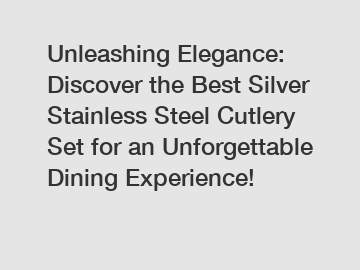 Unleashing Elegance: Discover the Best Silver Stainless Steel Cutlery Set for an Unforgettable Dining Experience!