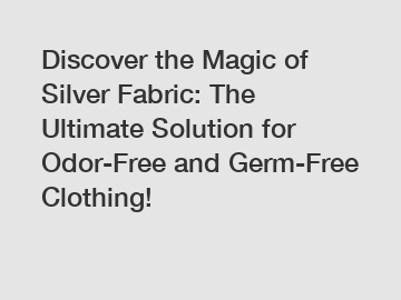 Discover the Magic of Silver Fabric: The Ultimate Solution for Odor-Free and Germ-Free Clothing!