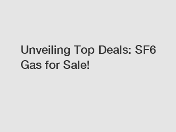 Unveiling Top Deals: SF6 Gas for Sale!