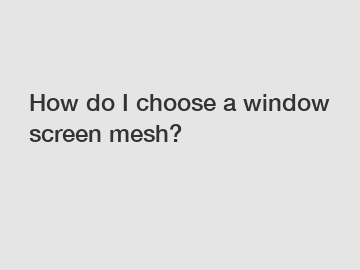 How do I choose a window screen mesh?