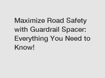 Maximize Road Safety with Guardrail Spacer: Everything You Need to Know!