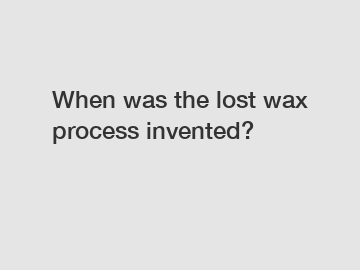 When was the lost wax process invented?