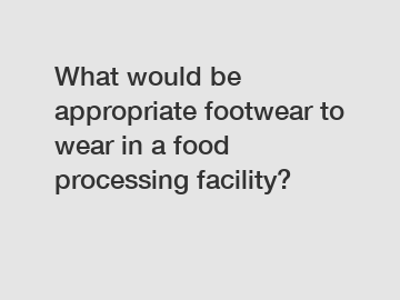 What would be appropriate footwear to wear in a food processing facility?