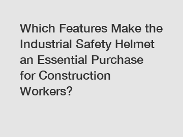 Which Features Make the Industrial Safety Helmet an Essential Purchase for Construction Workers?