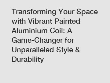 Transforming Your Space with Vibrant Painted Aluminium Coil: A Game-Changer for Unparalleled Style & Durability