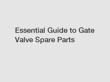 Essential Guide to Gate Valve Spare Parts