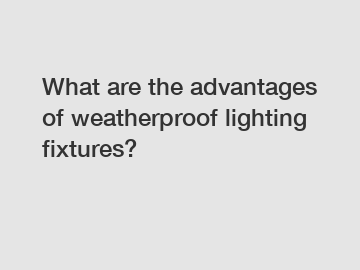 What are the advantages of weatherproof lighting fixtures?