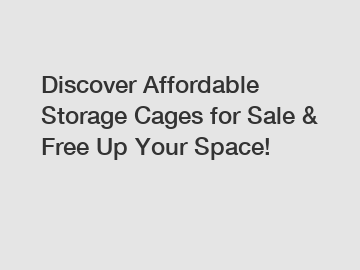 Discover Affordable Storage Cages for Sale & Free Up Your Space!