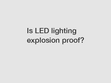 Is LED lighting explosion proof?