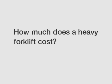 How much does a heavy forklift cost?