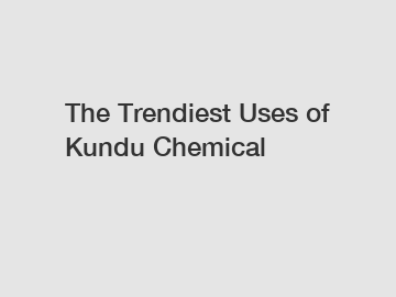 The Trendiest Uses of Kundu Chemical