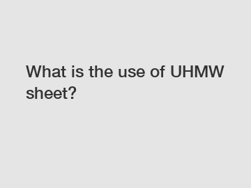 What is the use of UHMW sheet?