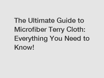 The Ultimate Guide to Microfiber Terry Cloth: Everything You Need to Know!