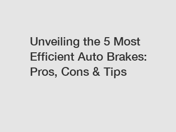 Unveiling the 5 Most Efficient Auto Brakes: Pros, Cons & Tips