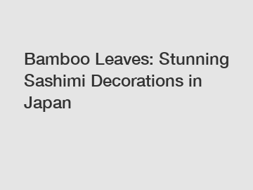 Bamboo Leaves: Stunning Sashimi Decorations in Japan