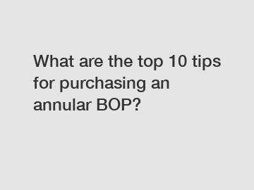 What are the top 10 tips for purchasing an annular BOP?