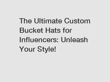The Ultimate Custom Bucket Hats for Influencers: Unleash Your Style!