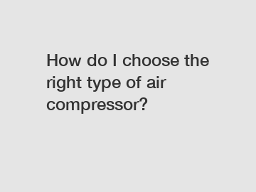 How do I choose the right type of air compressor?