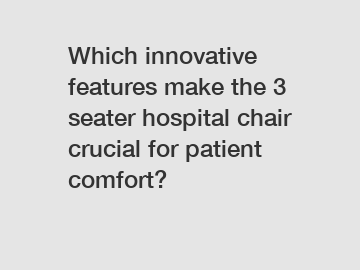 Which innovative features make the 3 seater hospital chair crucial for patient comfort?