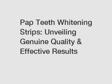 Pap Teeth Whitening Strips: Unveiling Genuine Quality & Effective Results