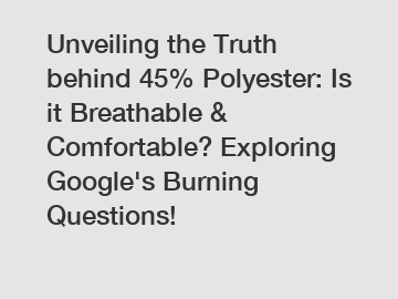 Unveiling the Truth behind 45% Polyester: Is it Breathable & Comfortable? Exploring Google's Burning Questions!