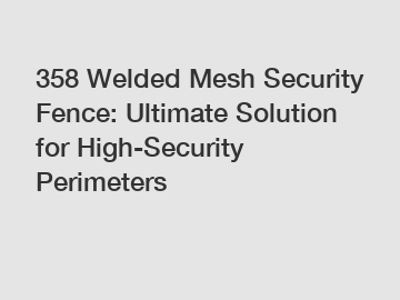358 Welded Mesh Security Fence: Ultimate Solution for High-Security Perimeters