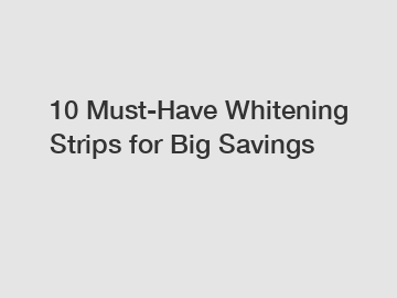 10 Must-Have Whitening Strips for Big Savings