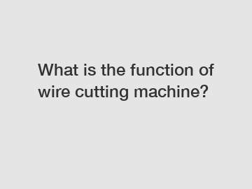 What is the function of wire cutting machine?