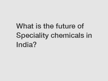 What is the future of Speciality chemicals in India?