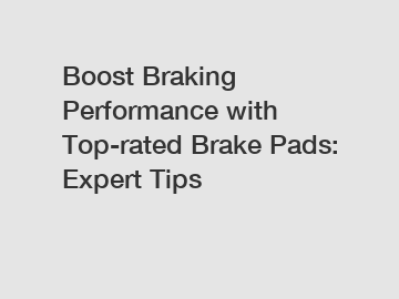 Boost Braking Performance with Top-rated Brake Pads: Expert Tips