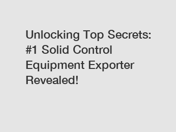 Unlocking Top Secrets: #1 Solid Control Equipment Exporter Revealed!