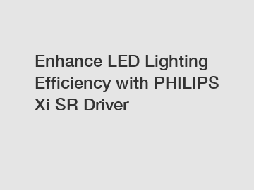 Enhance LED Lighting Efficiency with PHILIPS Xi SR Driver