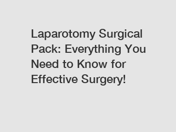 Laparotomy Surgical Pack: Everything You Need to Know for Effective Surgery!
