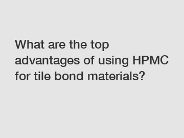 What are the top advantages of using HPMC for tile bond materials?