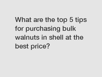 What are the top 5 tips for purchasing bulk walnuts in shell at the best price?