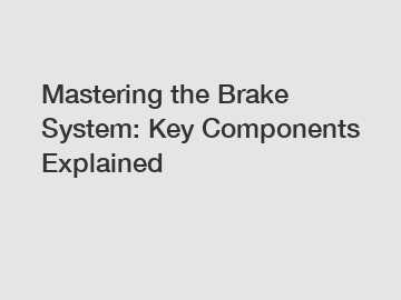 Mastering the Brake System: Key Components Explained