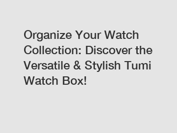 Organize Your Watch Collection: Discover the Versatile & Stylish Tumi Watch Box!