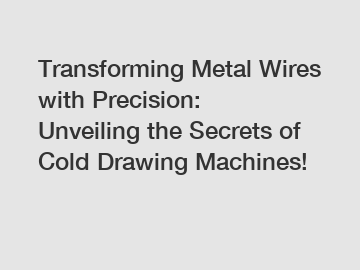 Transforming Metal Wires with Precision: Unveiling the Secrets of Cold Drawing Machines!