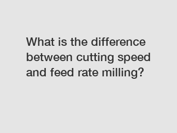 What is the difference between cutting speed and feed rate milling?