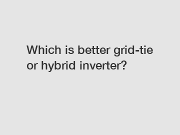 Which is better grid-tie or hybrid inverter?