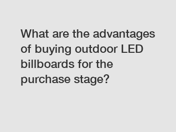 What are the advantages of buying outdoor LED billboards for the purchase stage?