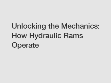 Unlocking the Mechanics: How Hydraulic Rams Operate