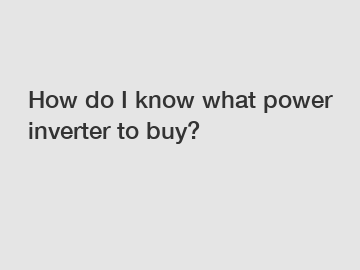 How do I know what power inverter to buy?