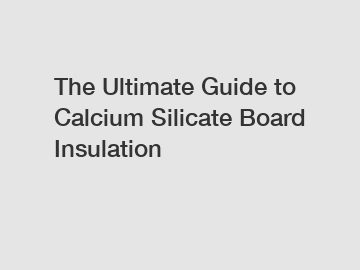 The Ultimate Guide to Calcium Silicate Board Insulation