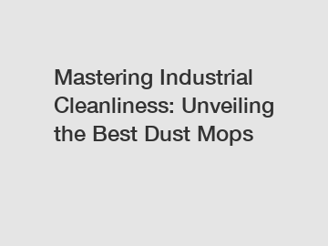 Mastering Industrial Cleanliness: Unveiling the Best Dust Mops