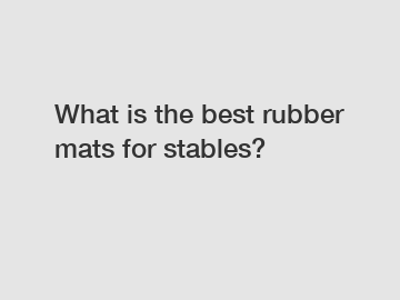 What is the best rubber mats for stables?